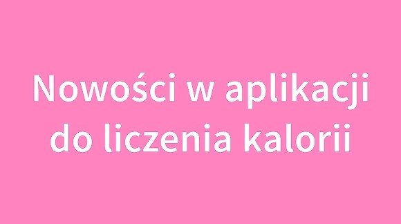 Nowości w aplikacji do liczenia kalorii